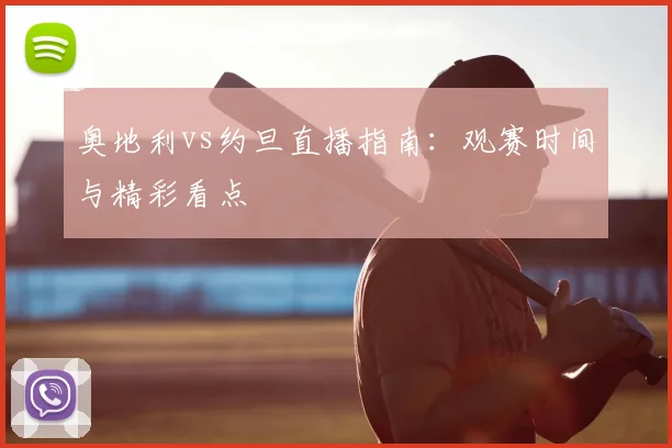奥地利vs约旦直播指南:观赛时间与精彩看点