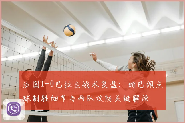 法国1-0巴拉圭战术复盘：姆巴佩点球制胜细节与两队攻防关键解读