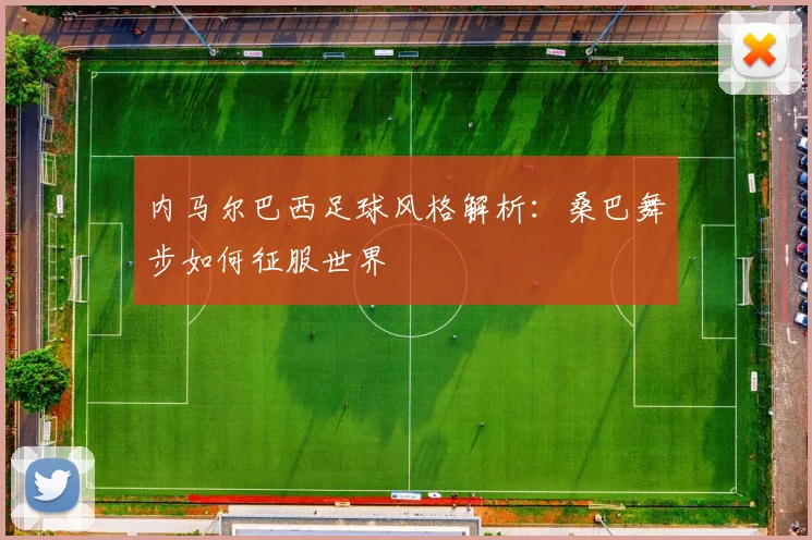 内马尔巴西足球风格解析：桑巴舞步如何征服世界