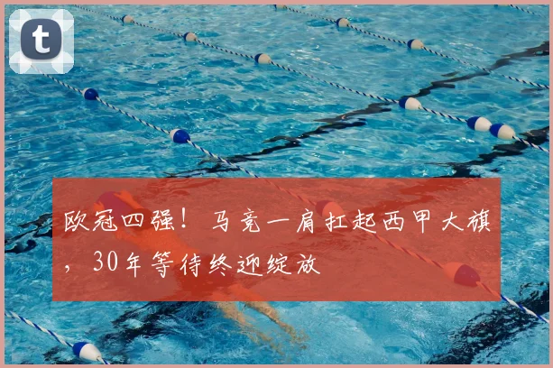 欧冠四强！马竞一肩扛起西甲大旗，30年等待终迎绽放