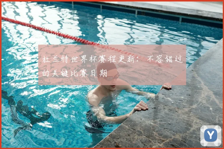 杜兰特世界杯赛程更新:不容错过的关键比赛日期