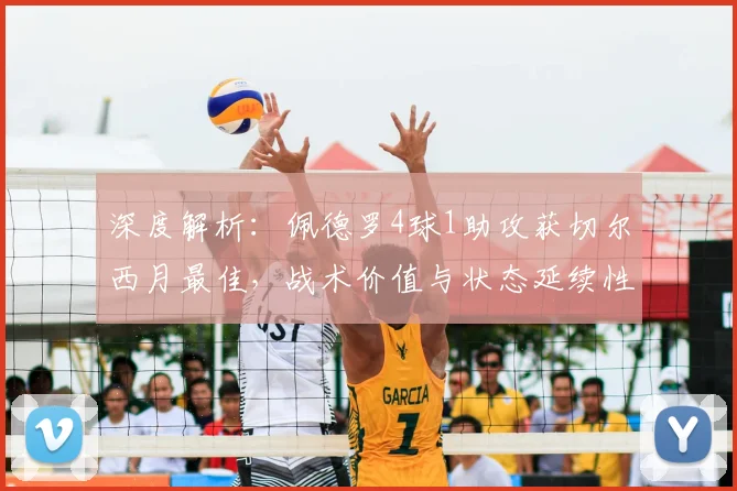 深度解析:佩德罗4球1助攻获切尔西月最佳,战术价值与状态延续性探讨