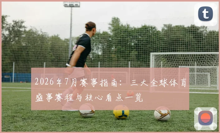 2026年7月赛事指南:三大全球体育盛事赛程与核心看点一览