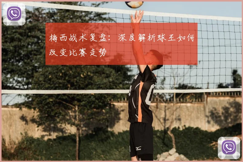 梅西战术复盘：深度解析球王如何改变比赛走势