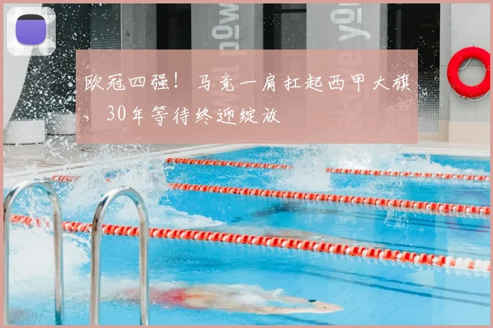 欧冠四强!马竞一肩扛起西甲大旗,30年等待终迎绽放