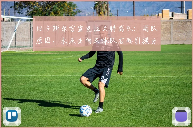 纽卡斯尔官宣克拉夫特离队:离队原因、未来去向及球队右路引援分析